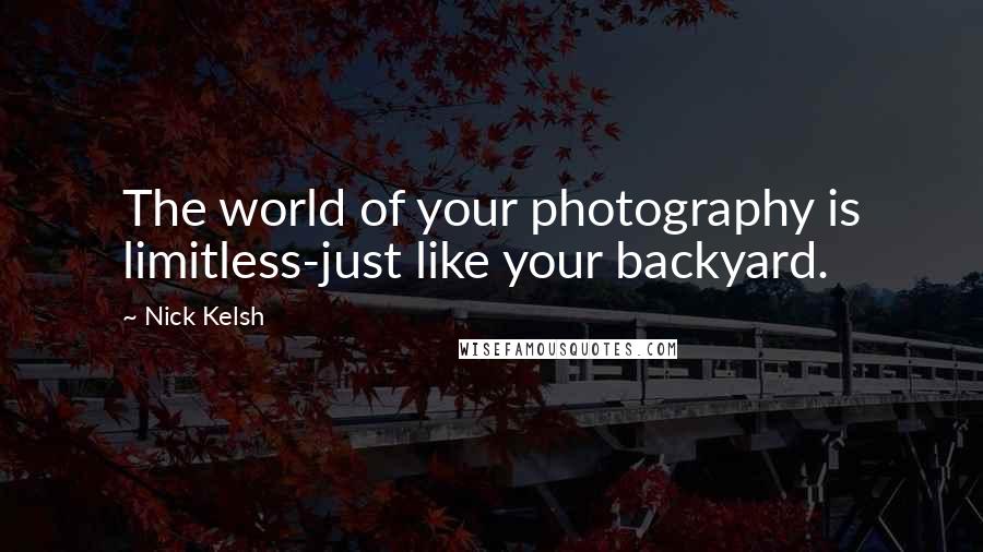 Nick Kelsh quotes: The world of your photography is limitless-just like your backyard.