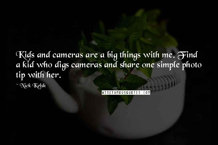 Nick Kelsh quotes: Kids and cameras are a big things with me. Find a kid who digs cameras and share one simple photo tip with her.