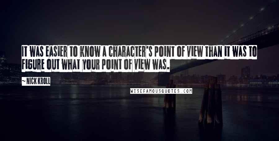 Nick Kroll quotes: It was easier to know a character's point of view than it was to figure out what your point of view was.