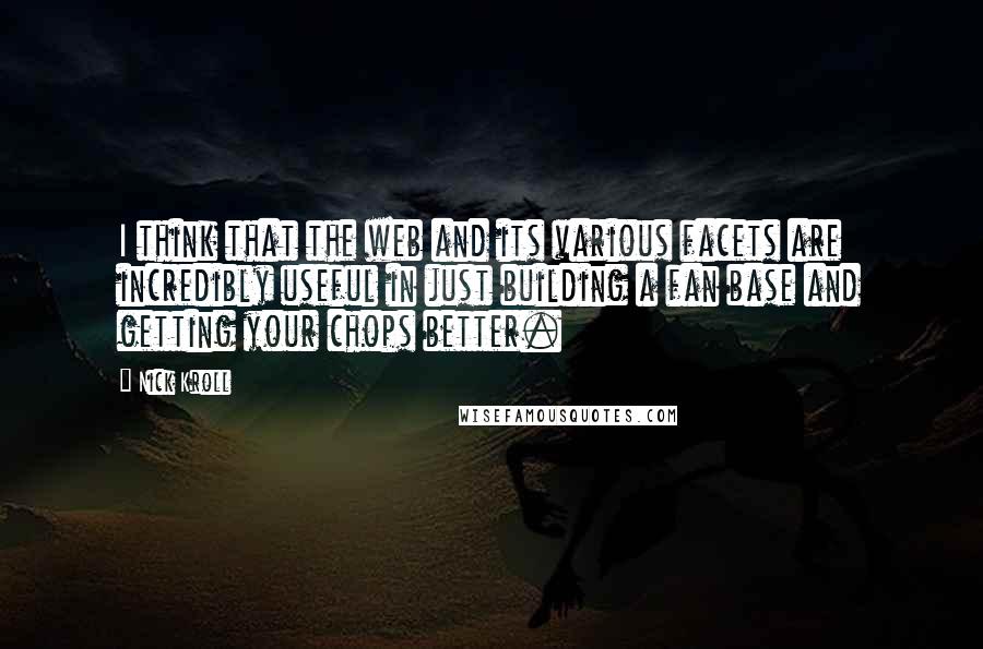 Nick Kroll quotes: I think that the web and its various facets are incredibly useful in just building a fan base and getting your chops better.