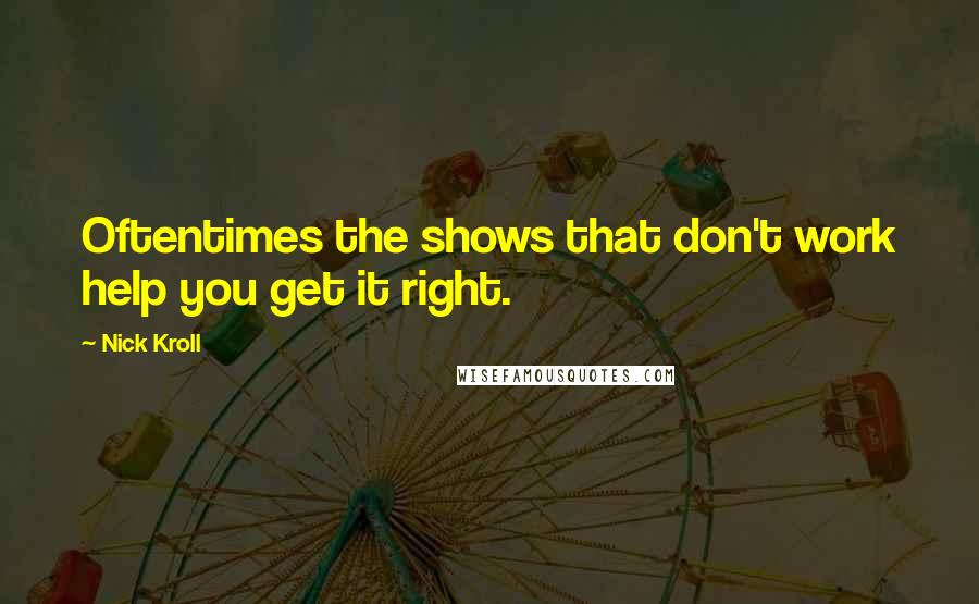 Nick Kroll quotes: Oftentimes the shows that don't work help you get it right.