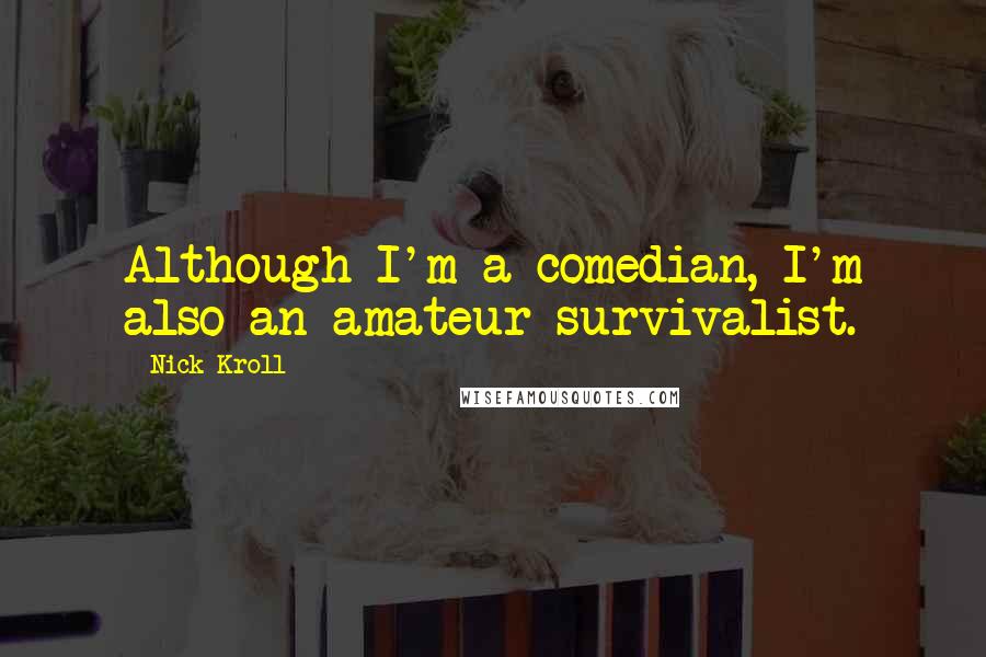 Nick Kroll quotes: Although I'm a comedian, I'm also an amateur survivalist.