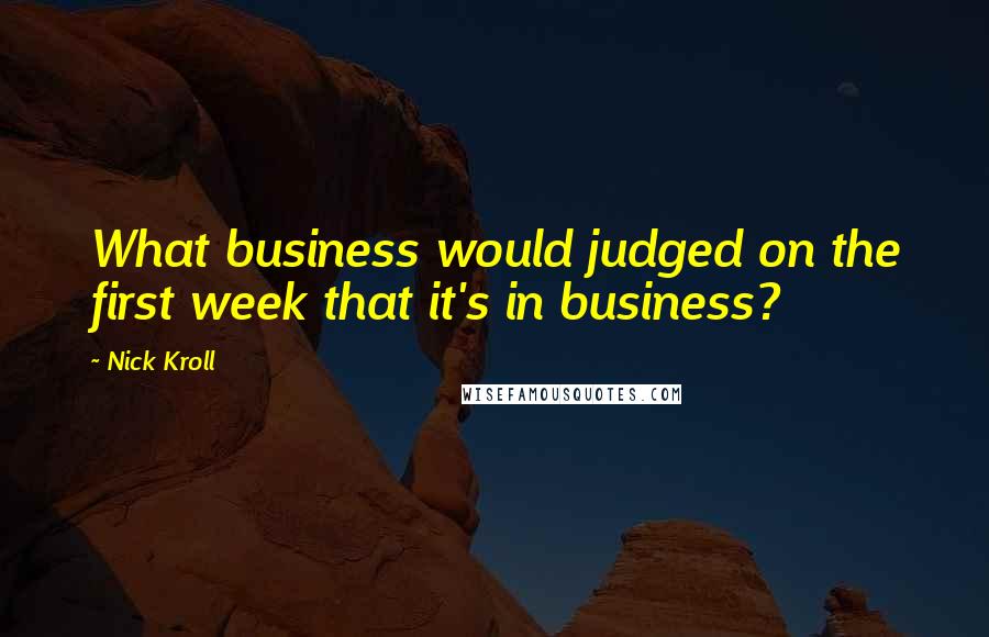 Nick Kroll quotes: What business would judged on the first week that it's in business?