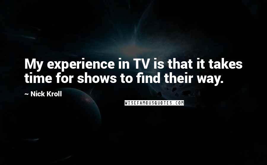 Nick Kroll quotes: My experience in TV is that it takes time for shows to find their way.