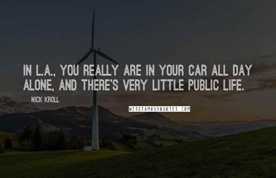 Nick Kroll quotes: In L.A., you really are in your car all day alone, and there's very little public life.