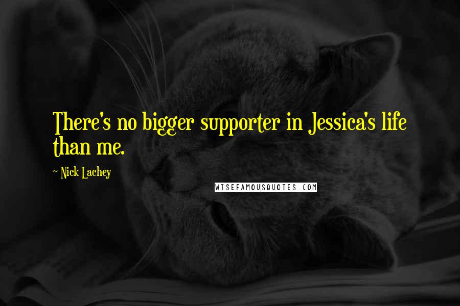 Nick Lachey quotes: There's no bigger supporter in Jessica's life than me.