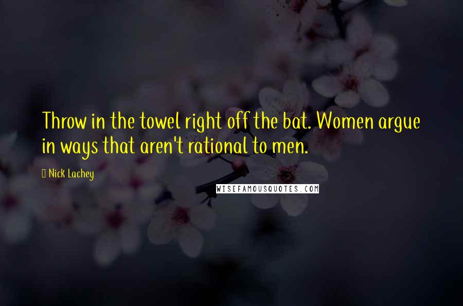 Nick Lachey quotes: Throw in the towel right off the bat. Women argue in ways that aren't rational to men.