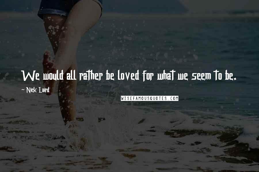 Nick Laird quotes: We would all rather be loved for what we seem to be.