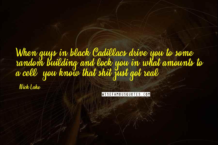 Nick Lake quotes: When guys in black Cadillacs drive you to some random building and lock you in what amounts to a cell, you know that shit just got real.