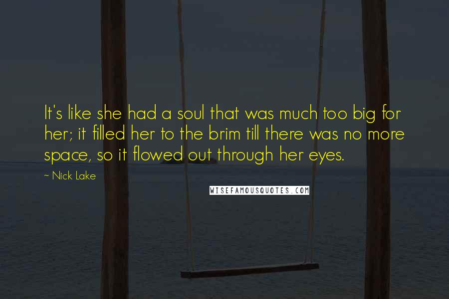 Nick Lake quotes: It's like she had a soul that was much too big for her; it filled her to the brim till there was no more space, so it flowed out through