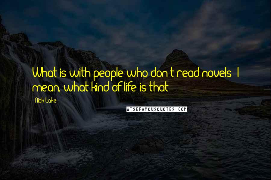 Nick Lake quotes: What is with people who don't read novels? I mean, what kind of life is that?