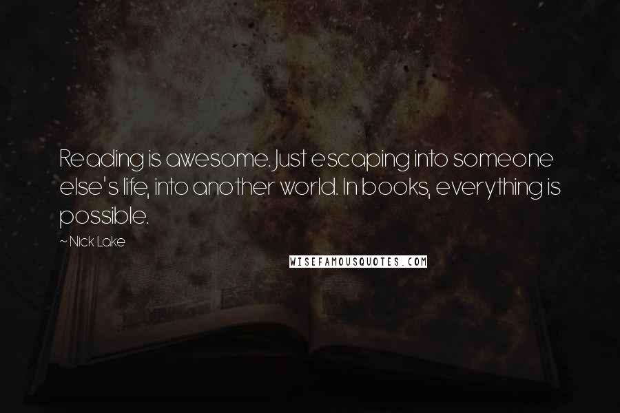 Nick Lake quotes: Reading is awesome. Just escaping into someone else's life, into another world. In books, everything is possible.