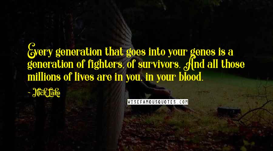 Nick Lake quotes: Every generation that goes into your genes is a generation of fighters, of survivors. And all those millions of lives are in you, in your blood.
