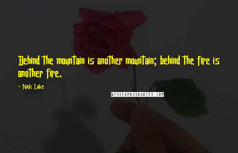 Nick Lake quotes: Behind the mountain is another mountain; behind the fire is another fire.