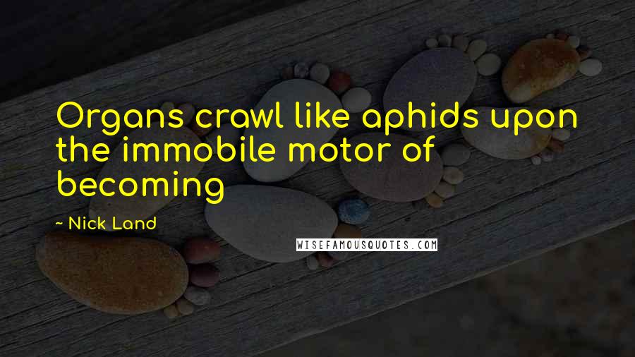 Nick Land quotes: Organs crawl like aphids upon the immobile motor of becoming