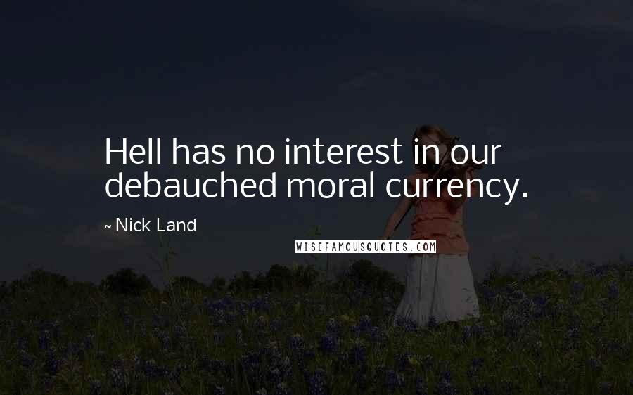 Nick Land quotes: Hell has no interest in our debauched moral currency.