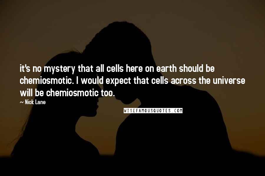 Nick Lane quotes: it's no mystery that all cells here on earth should be chemiosmotic. I would expect that cells across the universe will be chemiosmotic too.