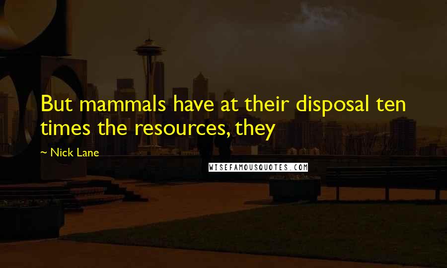 Nick Lane quotes: But mammals have at their disposal ten times the resources, they