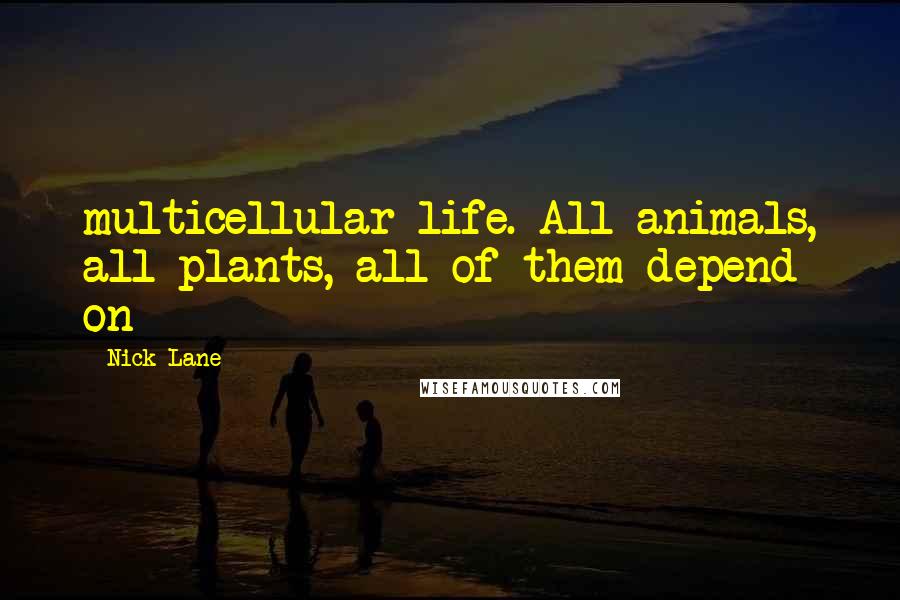 Nick Lane quotes: multicellular life. All animals, all plants, all of them depend on