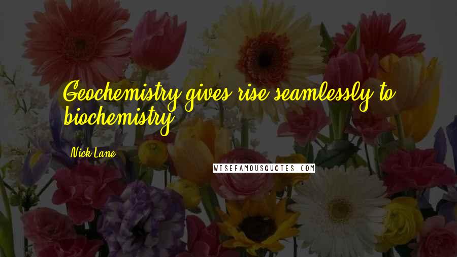 Nick Lane quotes: Geochemistry gives rise seamlessly to biochemistry.