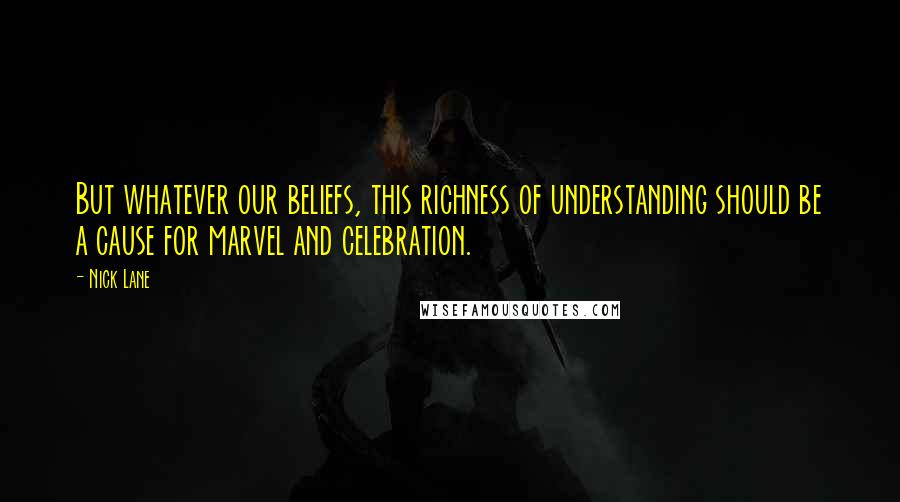 Nick Lane quotes: But whatever our beliefs, this richness of understanding should be a cause for marvel and celebration.