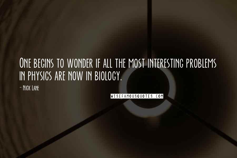 Nick Lane quotes: One begins to wonder if all the most interesting problems in physics are now in biology.