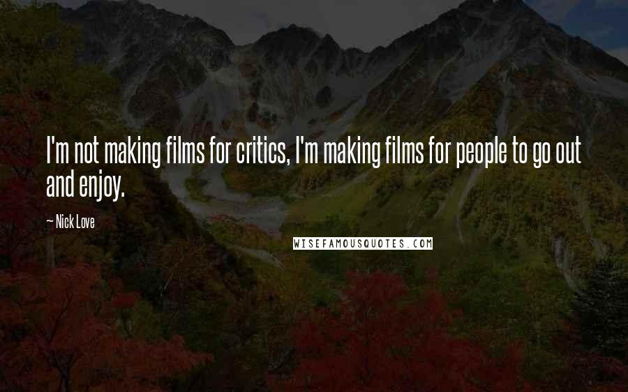 Nick Love quotes: I'm not making films for critics, I'm making films for people to go out and enjoy.