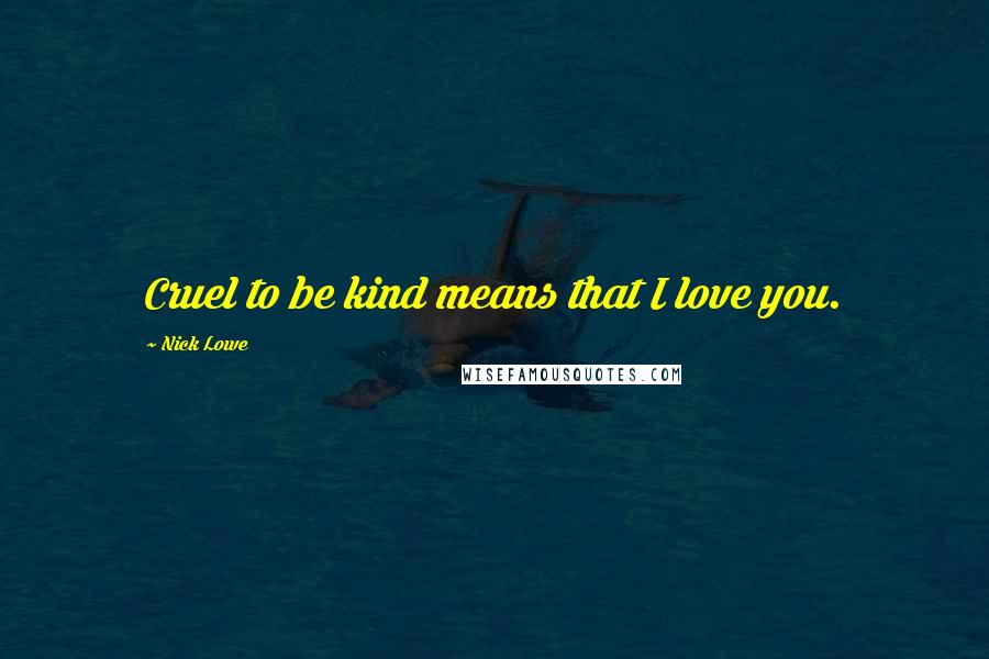 Nick Lowe quotes: Cruel to be kind means that I love you.