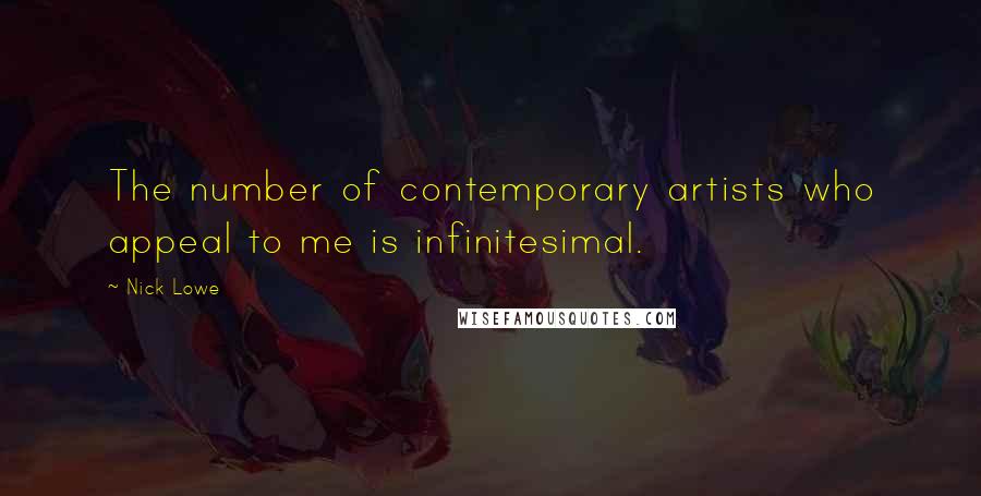 Nick Lowe quotes: The number of contemporary artists who appeal to me is infinitesimal. Nick Lowe quotes: The number of contemporary artists who appeal to me is infinitesimal.