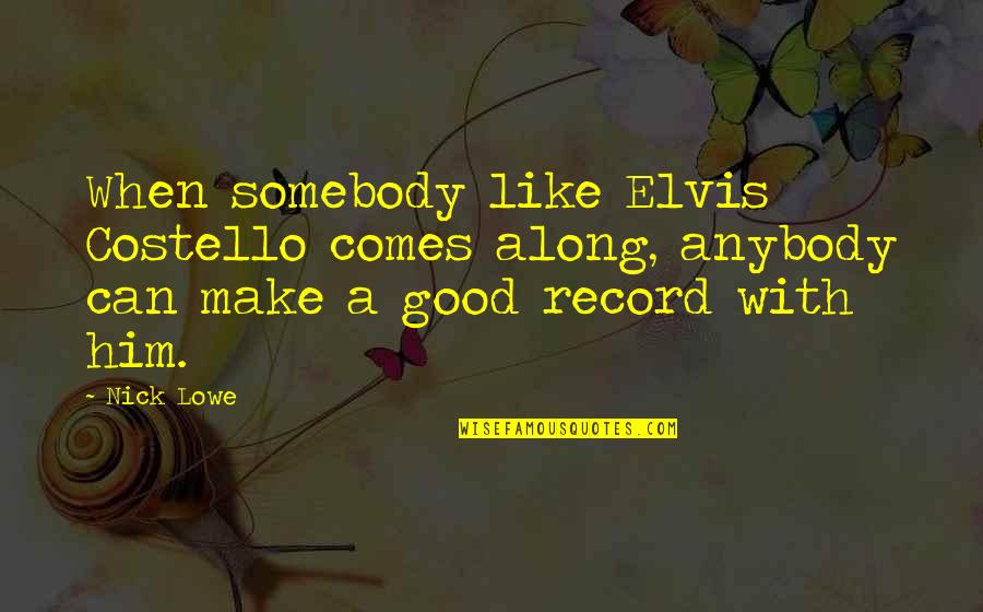 Nick Lowe Quotes By Nick Lowe: When somebody like Elvis Costello comes along, anybody