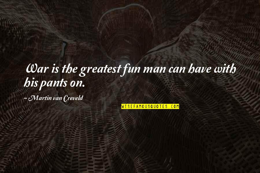 Nick Lyons Quotes By Martin Van Creveld: War is the greatest fun man can have Nick Lyons Quotes By Martin Van Creveld: War is the greatest fun man can have