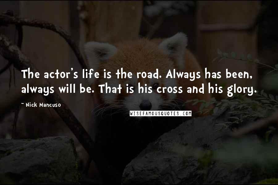 Nick Mancuso quotes: The actor's life is the road. Always has been, always will be. That is his cross and his glory.