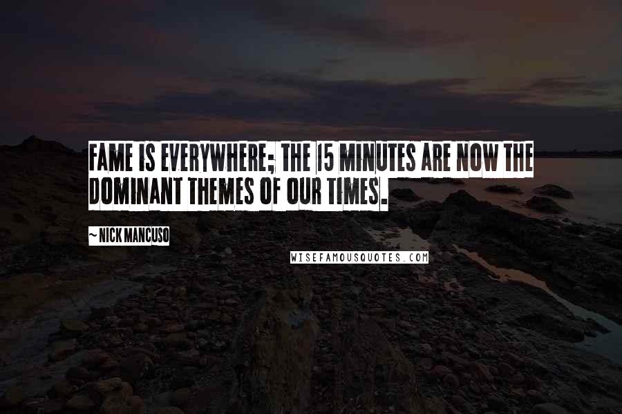 Nick Mancuso quotes: Fame is everywhere; the 15 minutes are now the dominant themes of our times.