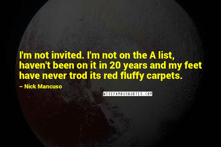 Nick Mancuso quotes: I'm not invited. I'm not on the A list, haven't been on it in 20 years and my feet have never trod its red fluffy carpets.