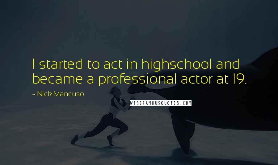 Nick Mancuso quotes: I started to act in highschool and became a professional actor at 19.