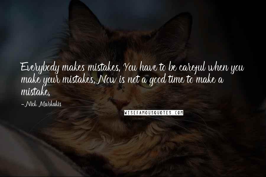 Nick Markakis quotes: Everybody makes mistakes. You have to be careful when you make your mistakes. Now is not a good time to make a mistake.