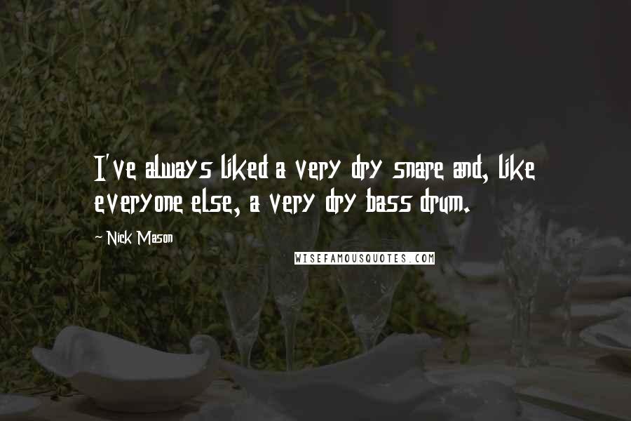 Nick Mason quotes: I've always liked a very dry snare and, like everyone else, a very dry bass drum.