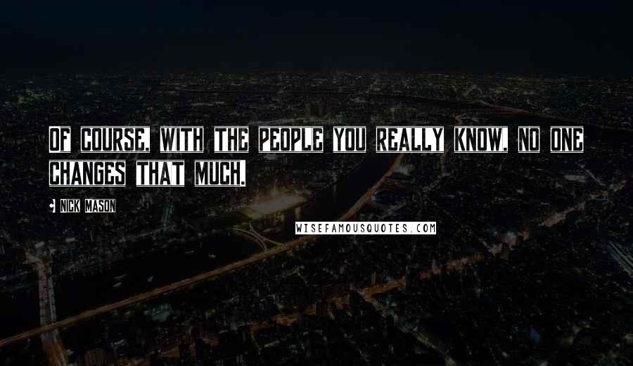 Nick Mason quotes: Of course, with the people you really know, no one changes that much.