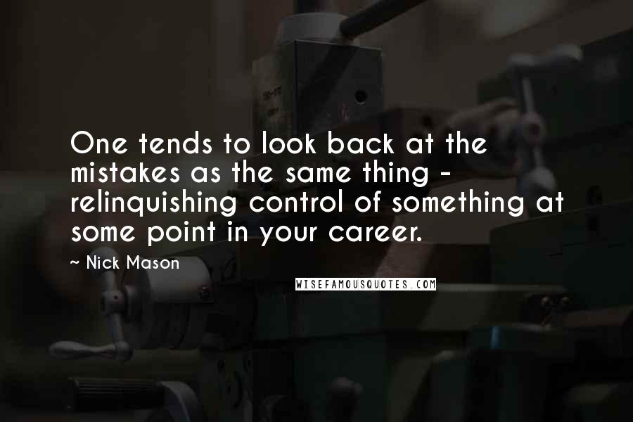 Nick Mason quotes: One tends to look back at the mistakes as the same thing - relinquishing control of something at some point in your career.