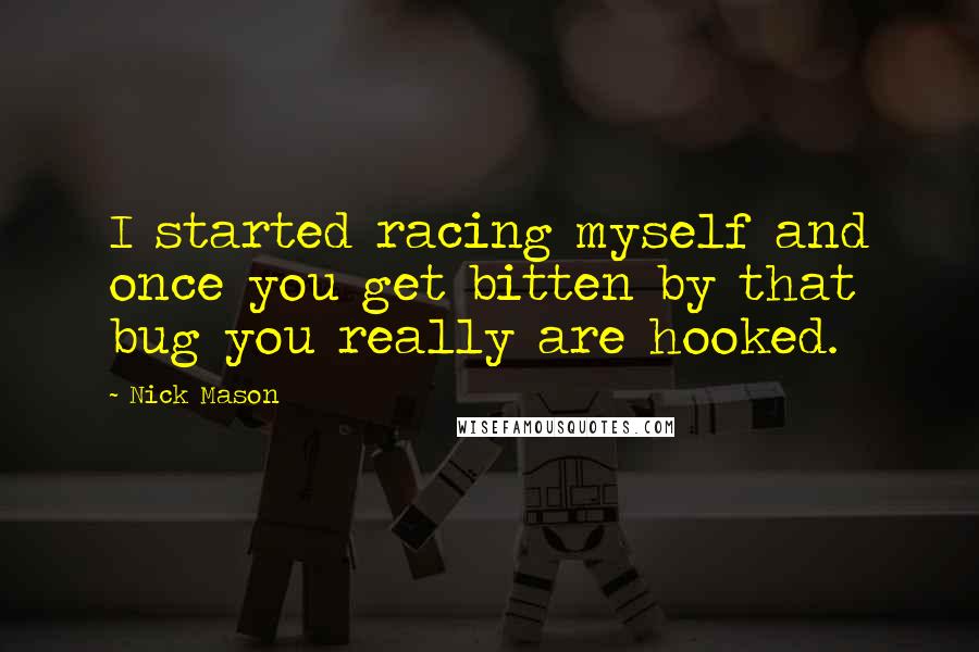 Nick Mason quotes: I started racing myself and once you get bitten by that bug you really are hooked.