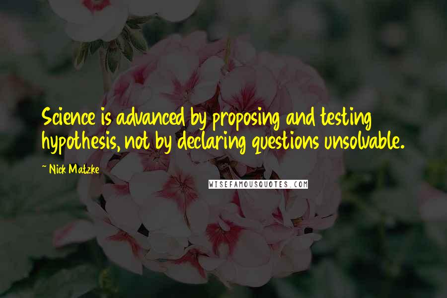 Nick Matzke quotes: Science is advanced by proposing and testing hypothesis, not by declaring questions unsolvable.