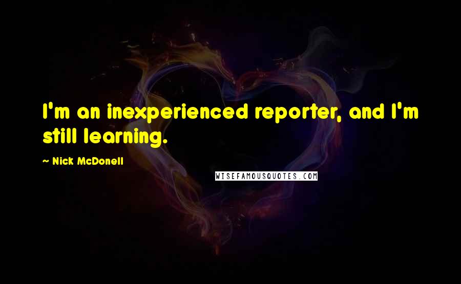 Nick McDonell quotes: I'm an inexperienced reporter, and I'm still learning.