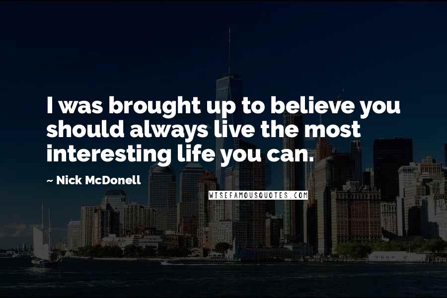 Nick McDonell quotes: I was brought up to believe you should always live the most interesting life you can.