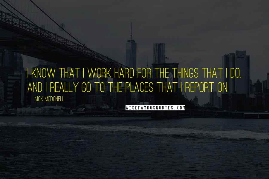Nick McDonell quotes: I know that I work hard for the things that I do, and I really go to the places that I report on.