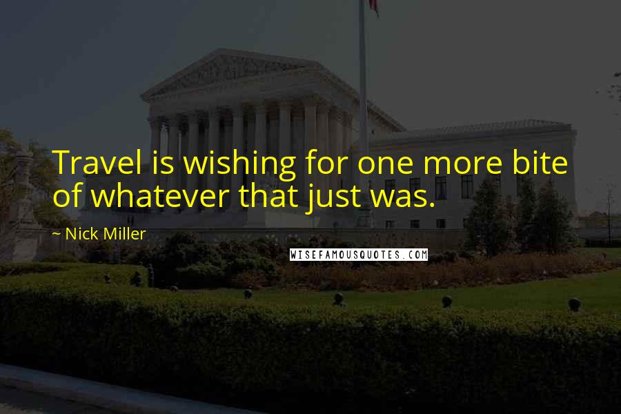 Nick Miller quotes: Travel is wishing for one more bite of whatever that just was.