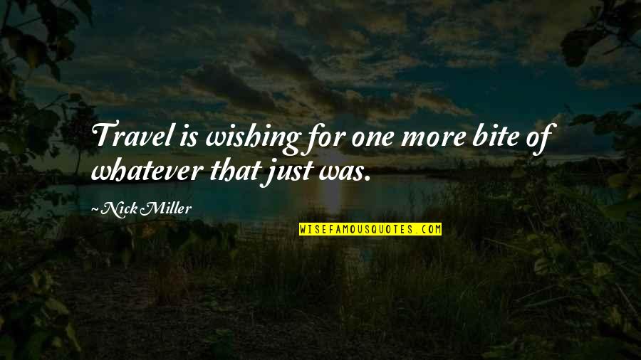 Nick Miller Quotes By Nick Miller: Travel is wishing for one more bite of