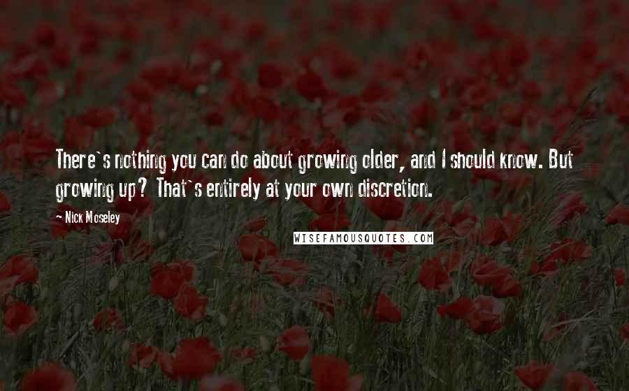 Nick Moseley quotes: There's nothing you can do about growing older, and I should know. But growing up? That's entirely at your own discretion.