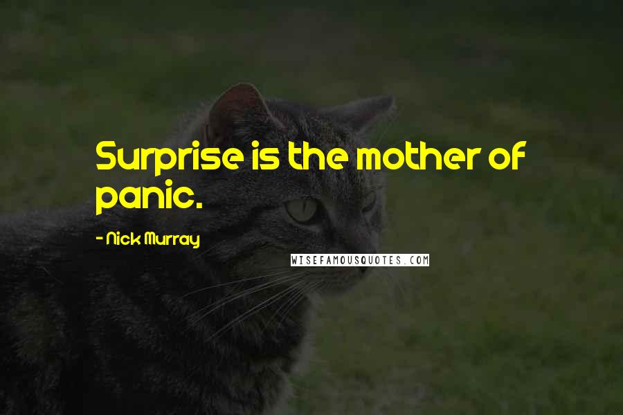 Nick Murray quotes: Surprise is the mother of panic.