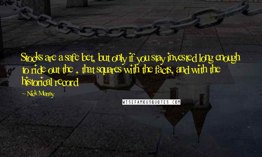 Nick Murray quotes: Stocks are a safe bet, but only if you stay invested long enough to ride out the . that squares with the facts, and with the historical record Nick Murray quotes: Stocks are a safe bet, but only if you stay invested long enough to ride out the . that squares with the facts, and with the historical record