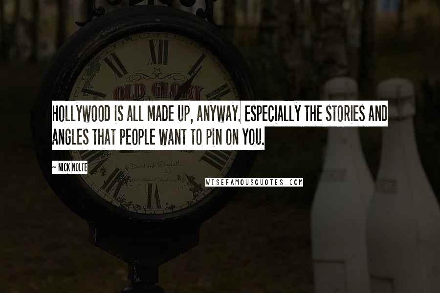 Nick Nolte quotes: Hollywood is all made up, anyway. Especially the stories and angles that people want to pin on you.